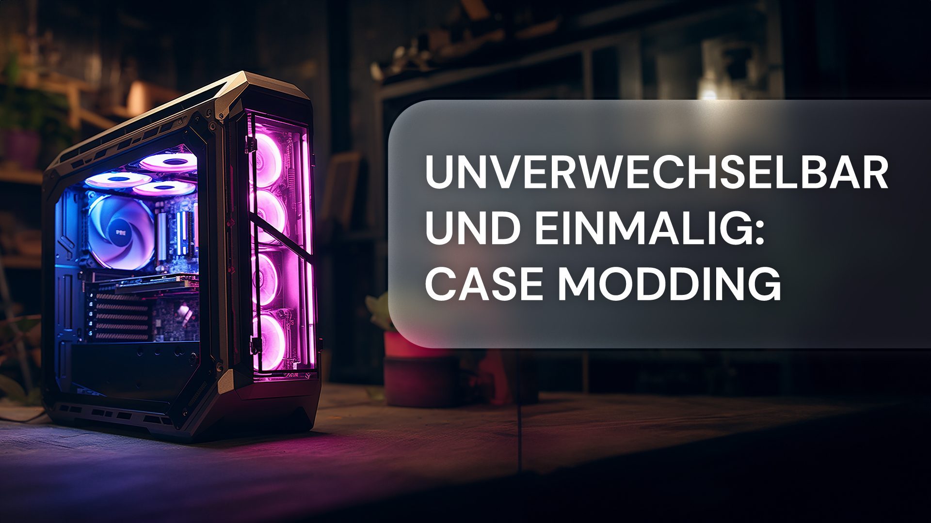 Case Modding: So wird es einmalig und brillant